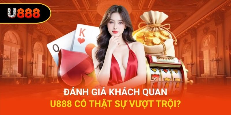 Đánh giá khách quan - U888 có thật sự vượt trội